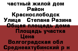 частный жилой дом › Район ­ Краснослободск › Улица ­ Степана Разина › Общая площадь дома ­ 38 › Площадь участка ­ 17 › Цена ­ 1 000 000 - Волгоградская обл., Среднеахтубинский р-н, Краснослободск г. Недвижимость » Дома, коттеджи, дачи продажа   . Волгоградская обл.